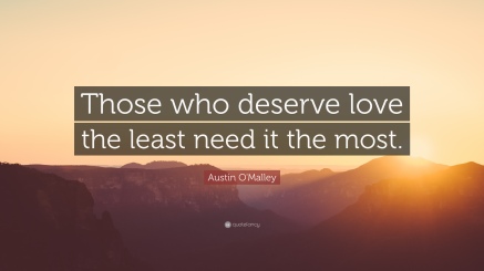 Those who deserve love the least need it the most. Austin O'Malley
